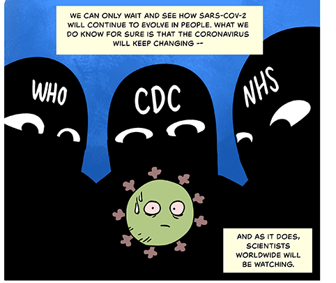 Comic-style illustration of three large figures -- labelled “WHO“ “CDC“ and “NHS“ peering over a sweating coronavirus. Caption: We can only wait and see how SARS-CoV-2 will continue to evolve in people. What we do know for sure is that the coronavirus will keep changing — and as it does, scientists worldwide will be watching. 