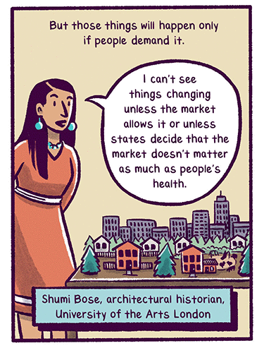 Text: “But those things will happen only if people demand it.” Quote: “I can’t see things changing unless the market allows it or unless states decide that the market doesn’t matter as much as people’s health.” –Shumi Bose, architectural historian, University of the Arts London Illustration: Shumi Bose stands next to a table covered with toy-sized houses, a playground and trees.