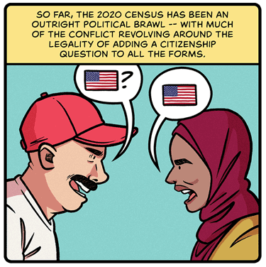 So far, the 2020 Census has been an outright political brawl — with much of the conflict revolving around the legality of adding a citizenship question to all the forms. Illustration: Man wearing red ballcap faces off woman in burgundy head covering. His word bubble shows US flag followed by question mark. Her word bubble shows US flag.